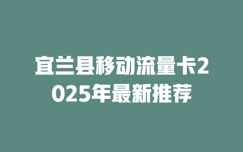 宜兰县移动流量卡2025年最新推荐