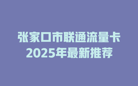 张家口市联通流量卡2025年最新推荐
