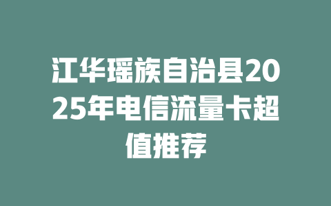 江华瑶族自治县2025年电信流量卡超值推荐