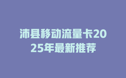 沛县移动流量卡2025年最新推荐