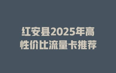 红安县2025年高性价比流量卡推荐
