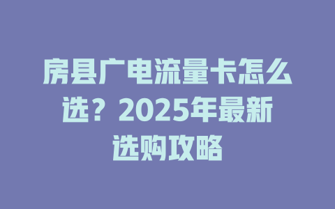 房县广电流量卡怎么选？2025年最新选购攻略