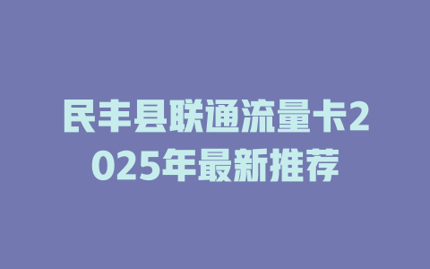 民丰县联通流量卡2025年最新推荐