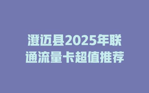 澄迈县2025年联通流量卡超值推荐