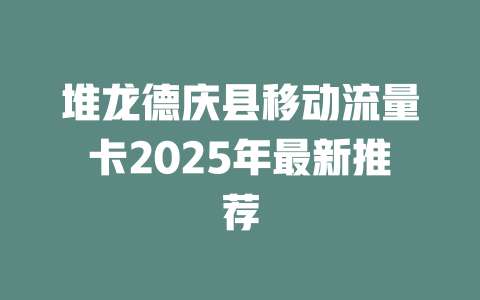 堆龙德庆县移动流量卡2025年最新推荐