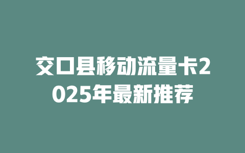 交口县移动流量卡2025年最新推荐