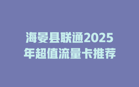 海晏县联通2025年超值流量卡推荐