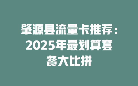 肇源县流量卡推荐：2025年最划算套餐大比拼