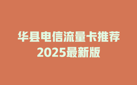 华县电信流量卡推荐2025最新版