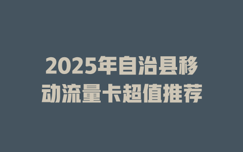 2025年自治县移动流量卡超值推荐