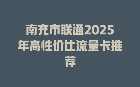 南充市联通2025年高性价比流量卡推荐