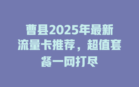 曹县2025年最新流量卡推荐，超值套餐一网打尽