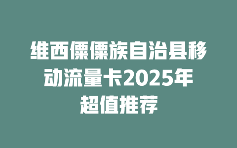 维西僳僳族自治县移动流量卡2025年超值推荐