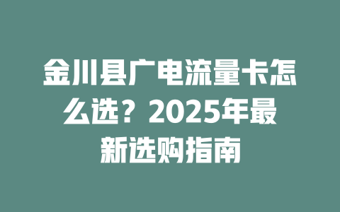 金川县广电流量卡怎么选？2025年最新选购指南