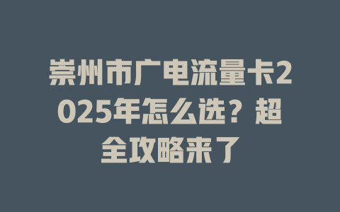 崇州市广电流量卡2025年怎么选？超全攻略来了