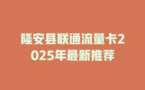 隆安县联通流量卡2025年最新推荐