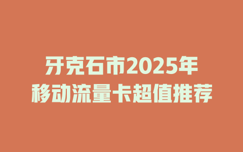 牙克石市2025年移动流量卡超值推荐