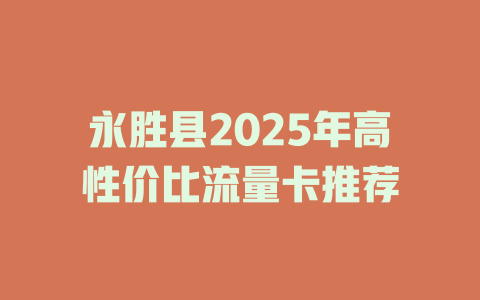 永胜县2025年高性价比流量卡推荐