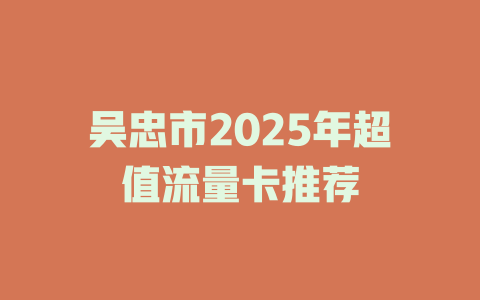 吴忠市2025年超值流量卡推荐
