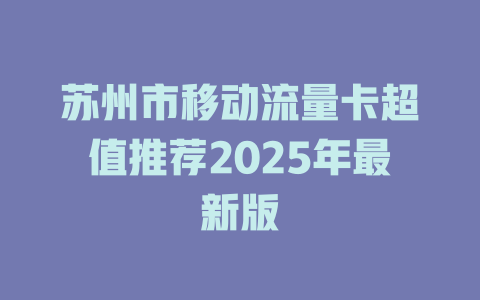 苏州市移动流量卡超值推荐2025年最新版