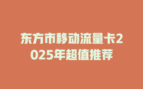 东方市移动流量卡2025年超值推荐
