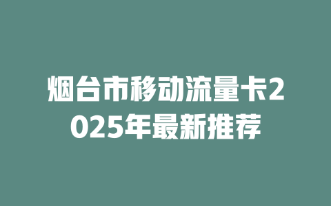 烟台市移动流量卡2025年最新推荐