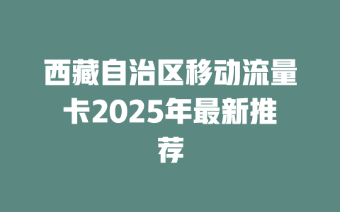西藏自治区移动流量卡2025年最新推荐
