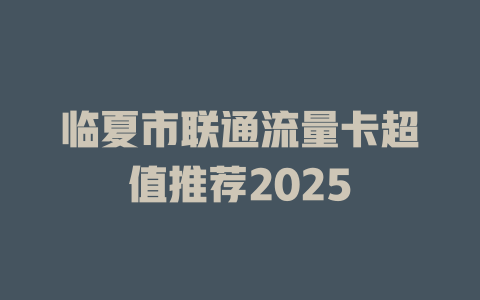 临夏市联通流量卡超值推荐2025
