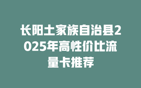 长阳土家族自治县2025年高性价比流量卡推荐