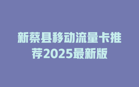 新蔡县移动流量卡推荐2025最新版