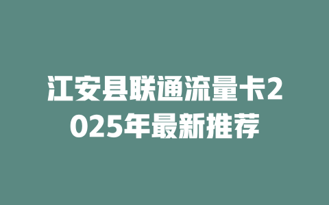 江安县联通流量卡2025年最新推荐