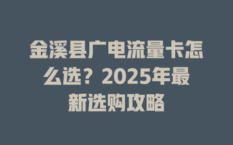金溪县广电流量卡怎么选？2025年最新选购攻略