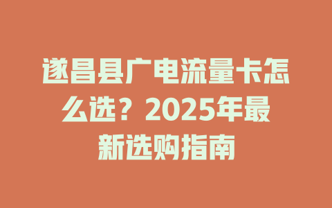 遂昌县广电流量卡怎么选？2025年最新选购指南