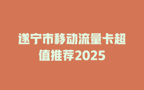 遂宁市移动流量卡超值推荐2025