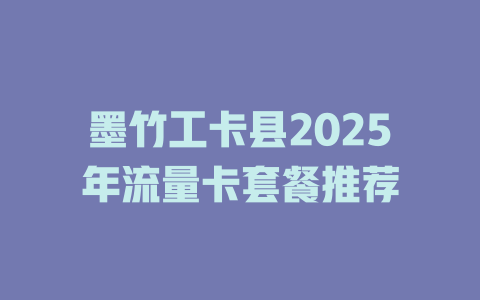 墨竹工卡县2025年流量卡套餐推荐