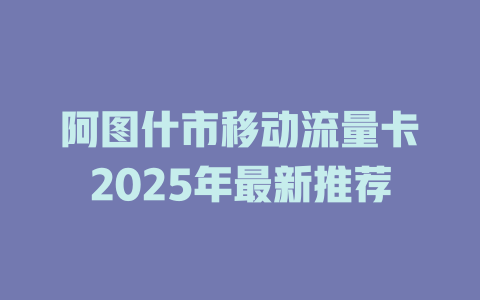 阿图什市移动流量卡2025年最新推荐