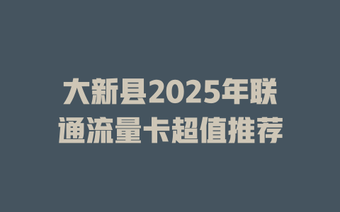 大新县2025年联通流量卡超值推荐
