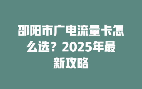 邵阳市广电流量卡怎么选？2025年最新攻略