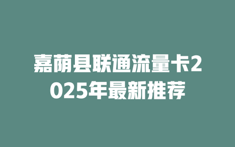 嘉荫县联通流量卡2025年最新推荐