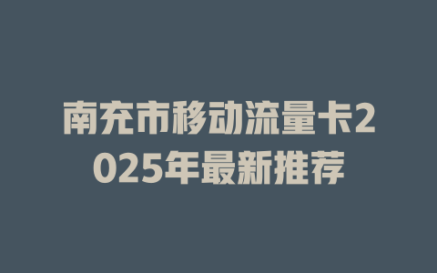 南充市移动流量卡2025年最新推荐