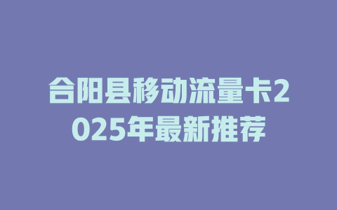 合阳县移动流量卡2025年最新推荐