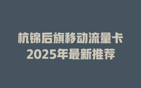 杭锦后旗移动流量卡2025年最新推荐