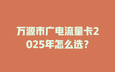 万源市广电流量卡2025年怎么选？