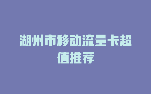 湖州市移动流量卡超值推荐