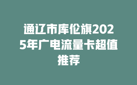 通辽市库伦旗2025年广电流量卡超值推荐
