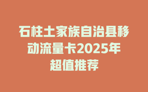 石柱土家族自治县移动流量卡2025年超值推荐