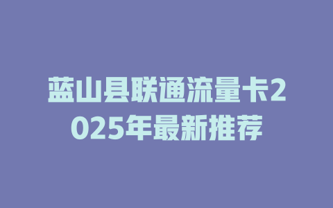 蓝山县联通流量卡2025年最新推荐