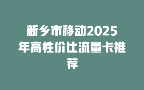 新乡市移动2025年高性价比流量卡推荐