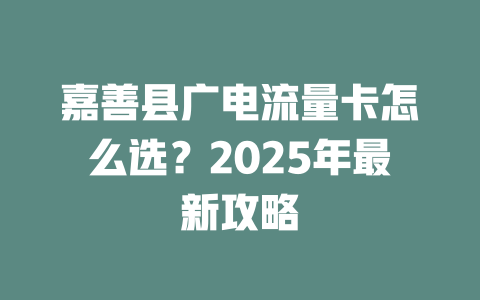嘉善县广电流量卡怎么选？2025年最新攻略