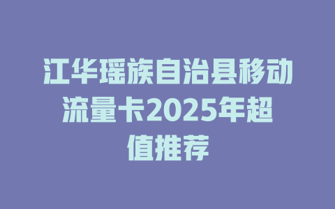 江华瑶族自治县移动流量卡2025年超值推荐